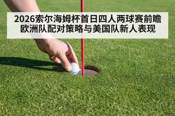 2026索尔海姆杯首日四人两球赛前瞻 欧洲队配对策略与美国队新人表现