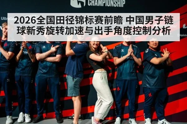 2026全国田径锦标赛前瞻 中国男子链球新秀旋转加速与出手角度控制分析